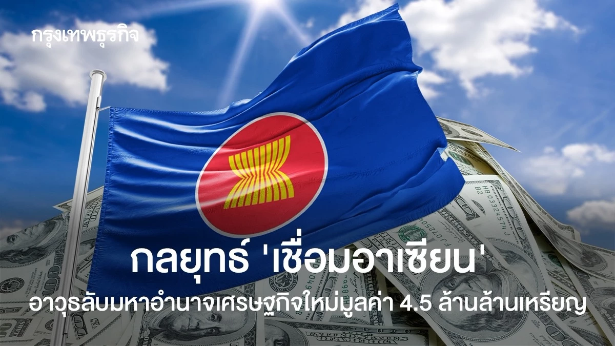 กลยุทธ์ ‘เชื่อมอาเซียน’ อาวุธลับมหาอำนาจเศรษฐกิจใหม่มูลค่า 4.5 ล้านล้านเหรียญ