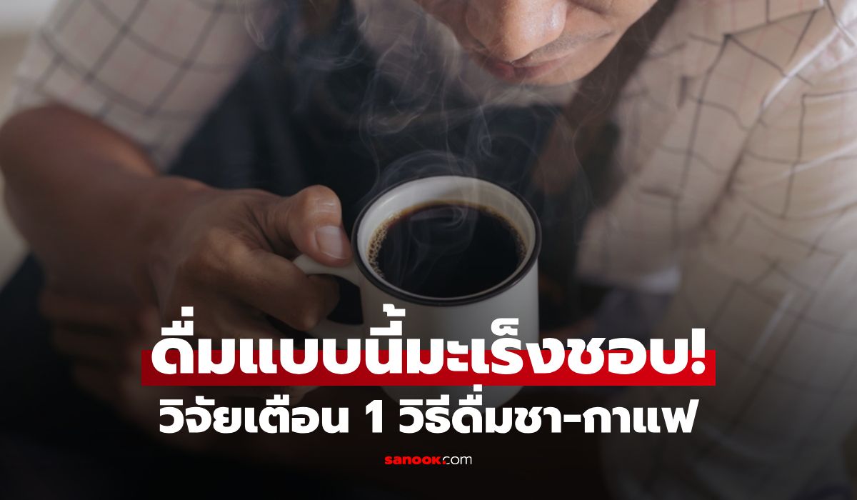 1 วิธีดื่มชา-กาแฟ ที่มะเร็งหลอดอาหาร “ชอบที่สุด” วิจัยเตือนอย่าทำ เสี่ยงโรคพุ่ง 6 เท่า!!!