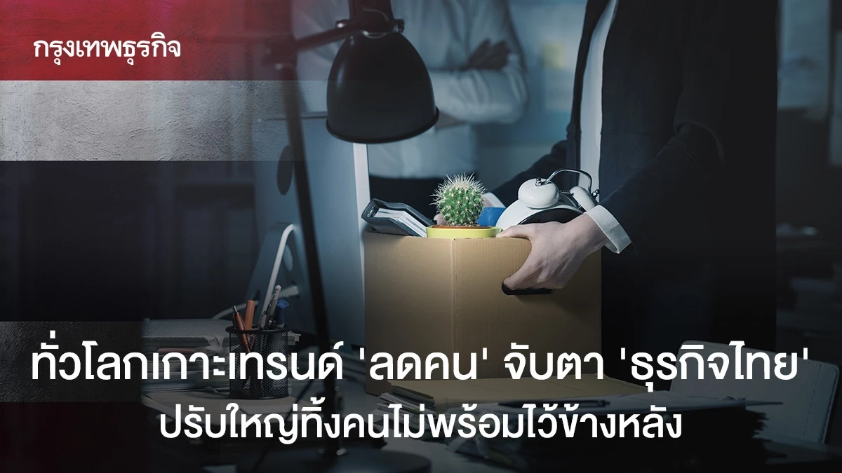 ทั่วโลกเกาะเทรนด์ ‘เลย์ออฟ’ จับตา ‘ธุรกิจไทย’ ปรับใหญ่ทิ้งคนไม่พร้อมไว้ข้างหลัง