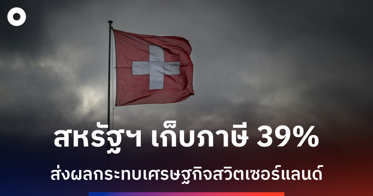 เศรษฐกิจสวิตเซอร์แลนด์ชะลอตัวหลังสหรัฐฯ-ปรับขึ้นอัตราภาษีนำเข้า-39%