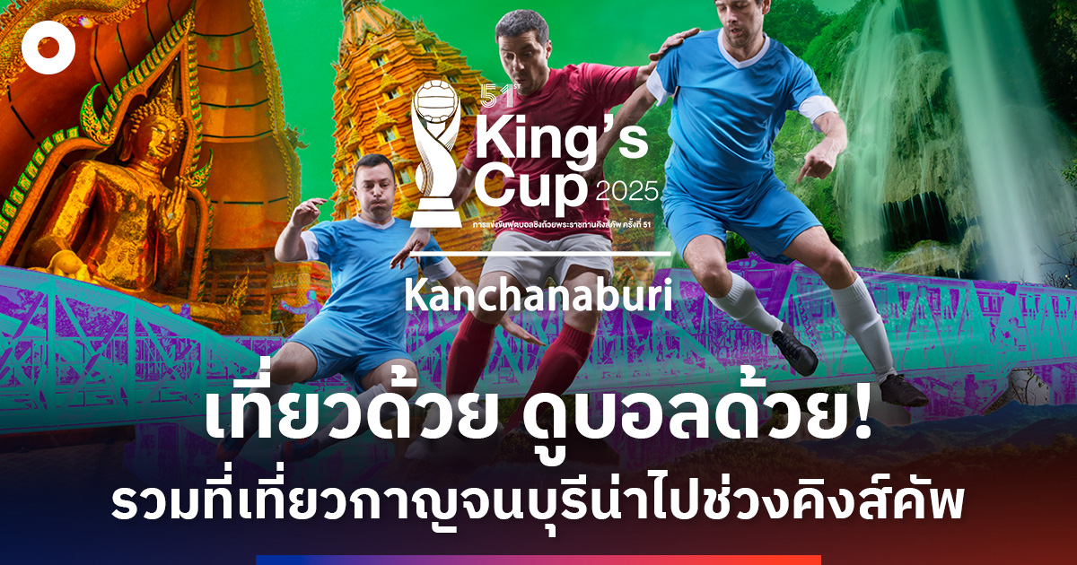 เที่ยวด้วย ดูบอลด้วย! รวม 5 สถานที่น่าเที่ยวกาญจนบุรีเอาไว้ไปลุยช่วงคิงส์คัพ