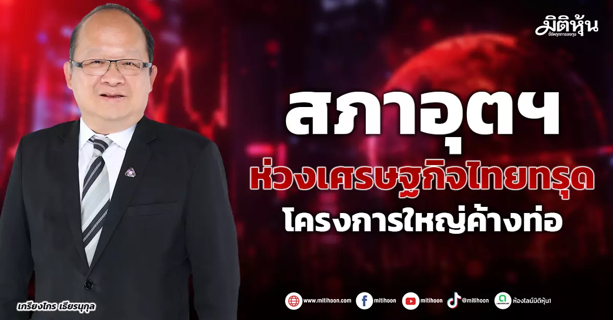 สภาอุตฯ-ห่วงเศรษฐกิจไทยทรุด-โครงการใหญ่ค้างท่อ-–-มิติหุ้น-|-ชี้ชัดทุกการลงทุน