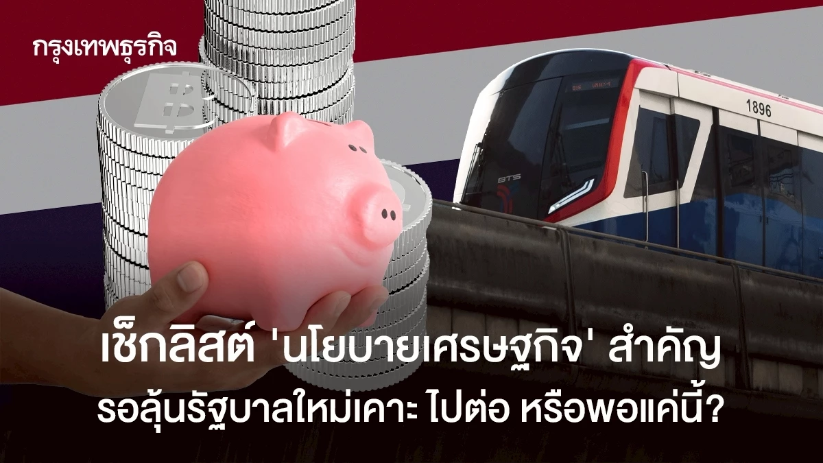 เช็กลิสต์ นโยบายเศรษฐกิจสำคัญ ลุ้นรัฐบาลใหม่เคาะ ไปต่อหรือไม่?  