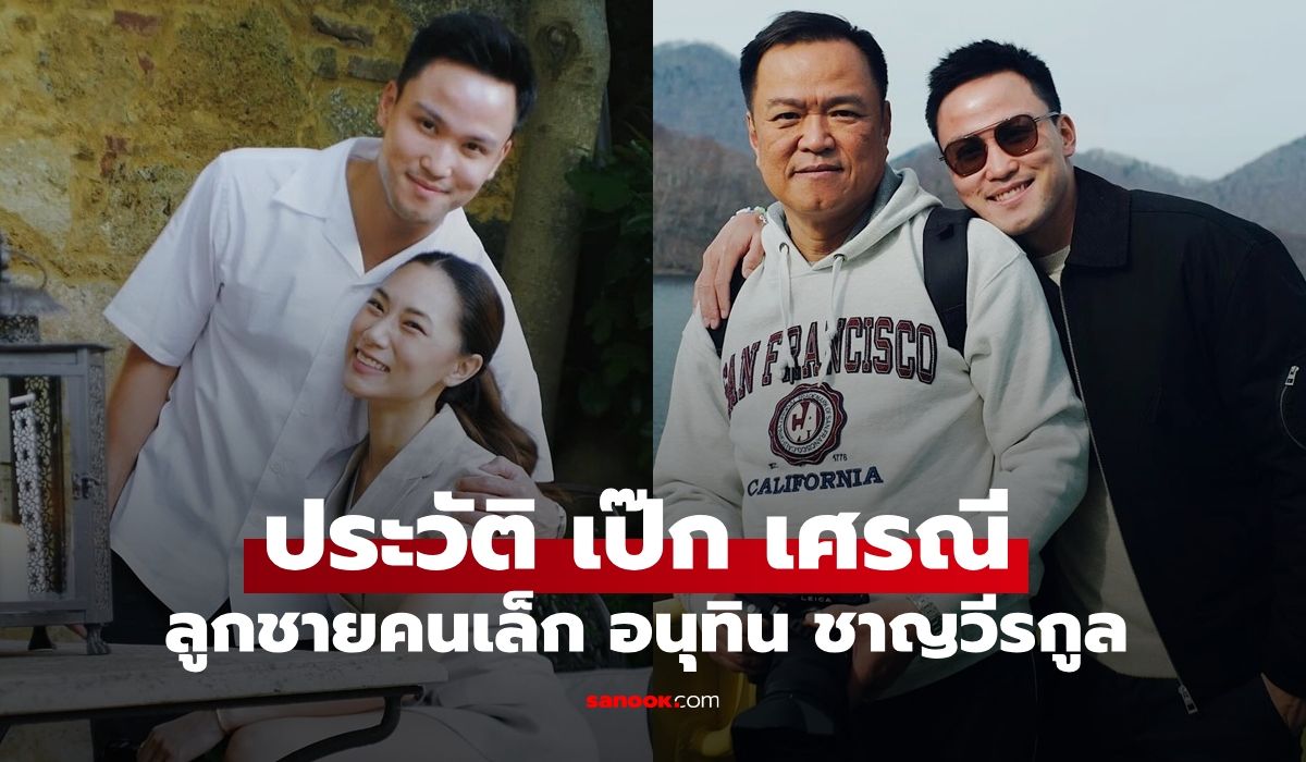รู้จัก-“เป๊ก-เศรณี”-นักธุรกิจรุ่นใหม่-ลูกชายคนเล็ก-“อนุทิน-ชาญวีรกูล”-นายกฯ-คนที่-32