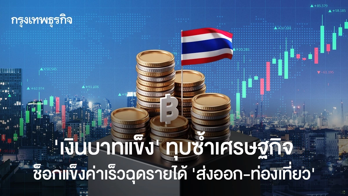 ‘เงินบาทแข็ง’-ทุบซ้ำเศรษฐกิจ-ช็อกแข็งค่าเร็วฉุดรายได้-‘ส่งออก-ท่องเที่ยว’
