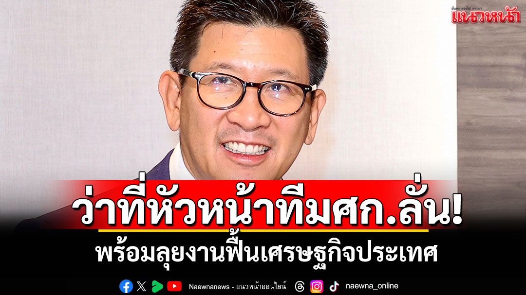 ว่าที่หัวหน้าทีมศก.ลั่น!-พร้อมลุยงานฟื้นเศรษฐกิจประเทศ-ยั่งยืนระยะยาว