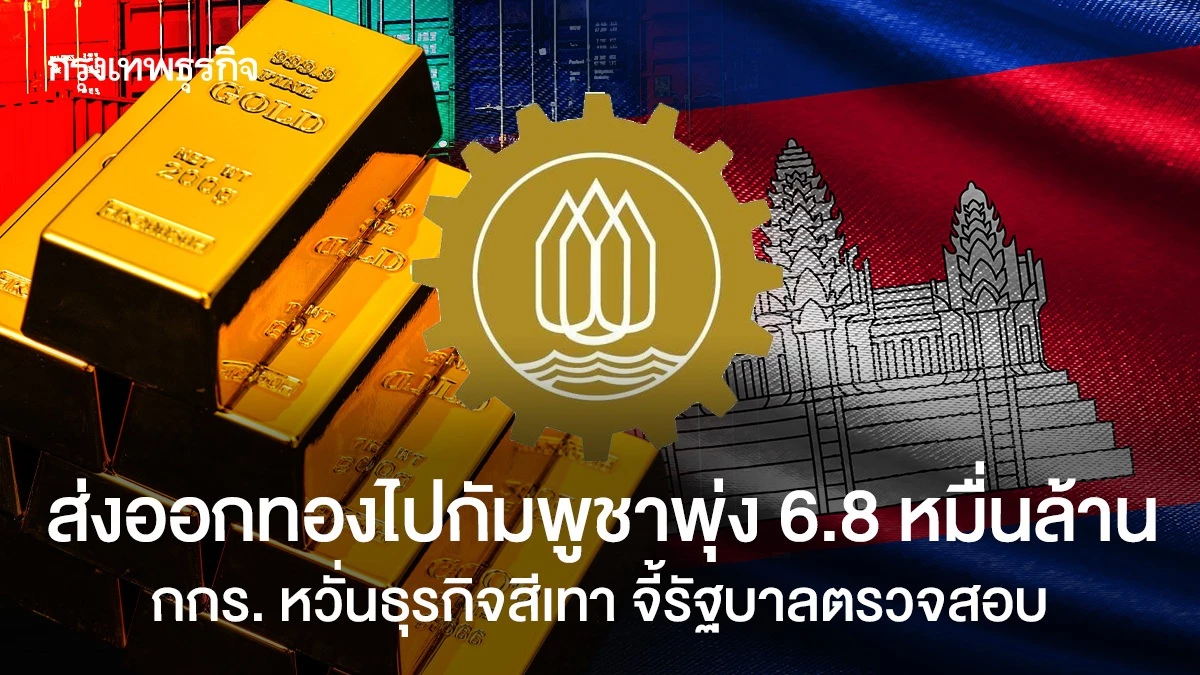 ส่งออกทองไปกัมพูชาพุ่ง-68-หมื่นล้าน กกร.-หวั่นธุรกิจสีเทา-จี้รัฐบาลตรวจสอบ
