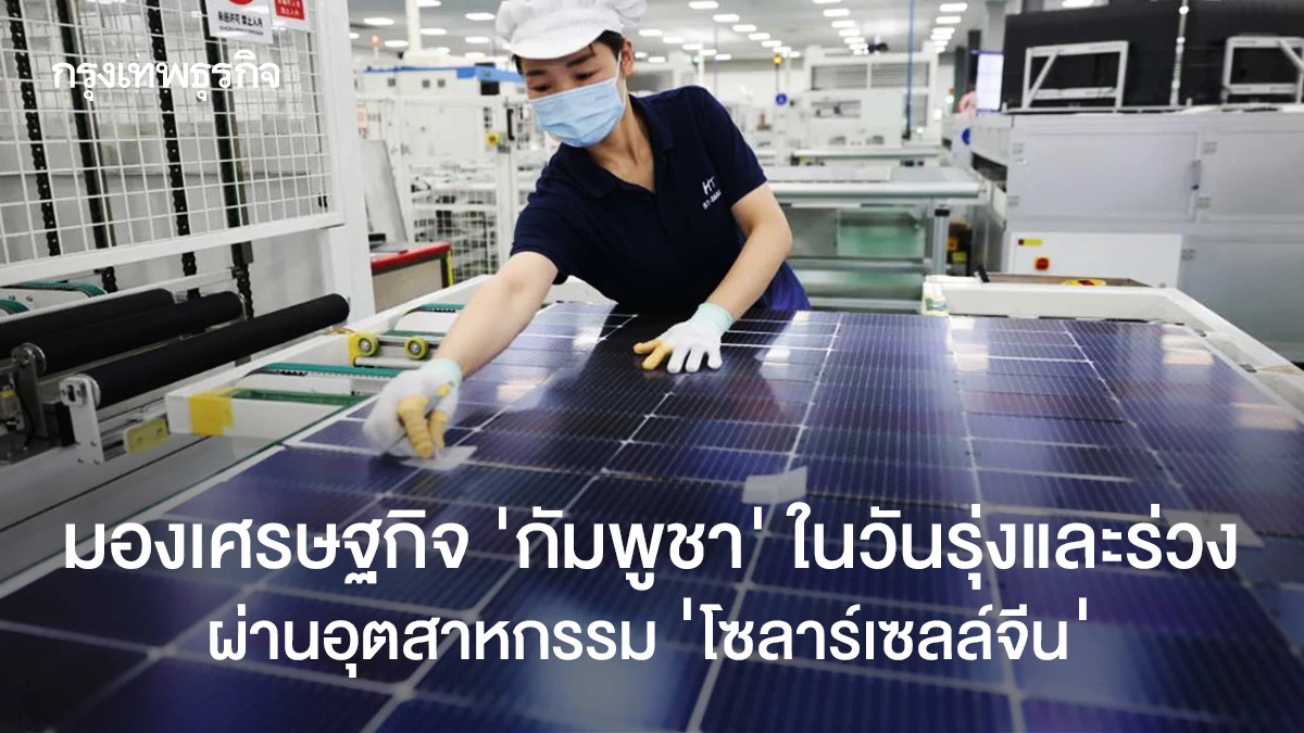 มองเศรษฐกิจ-‘กัมพูชา’-ในวันรุ่งและร่วง-ผ่านอุตสาหกรรม-‘โซลาร์เซลล์จีน’