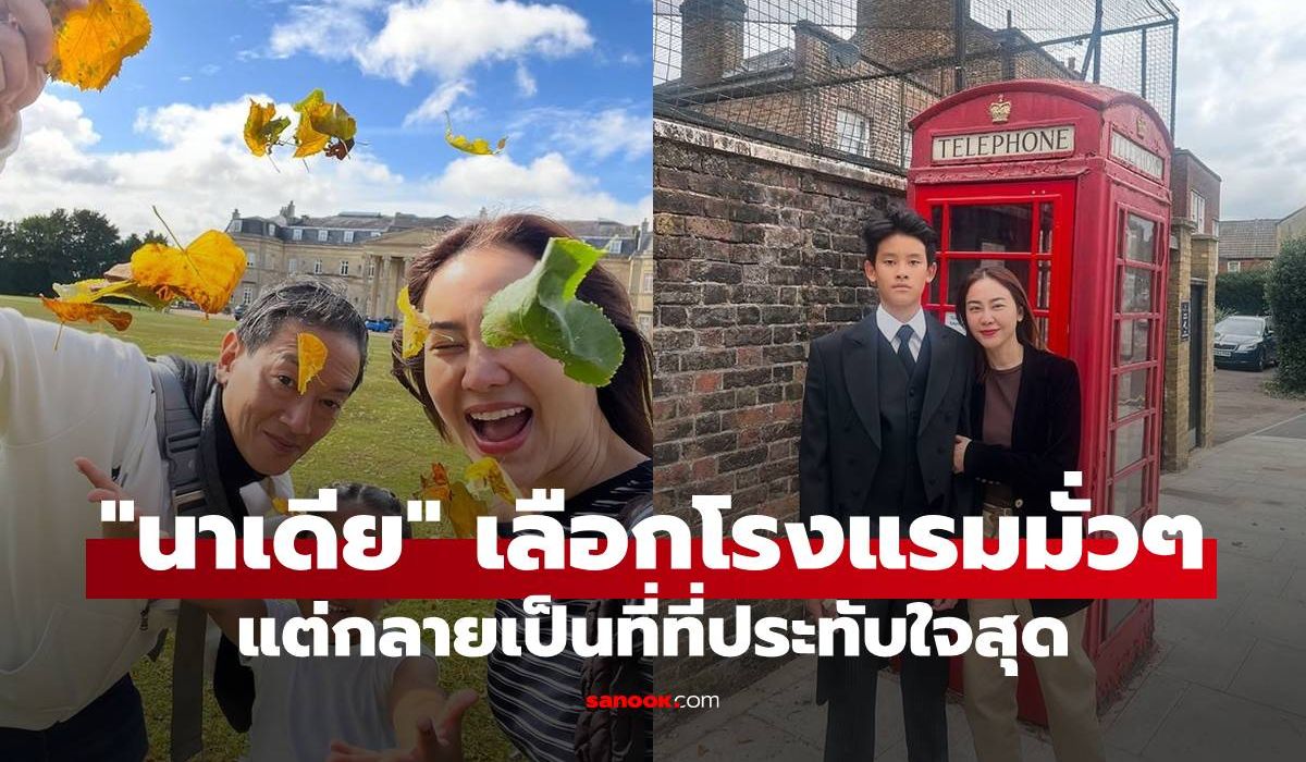 “นาเดีย” เล่าทริปอังกฤษกดเลือกโรงแรมมั่วๆ  แต่กลายเป็นที่ที่ประทับใจสุด