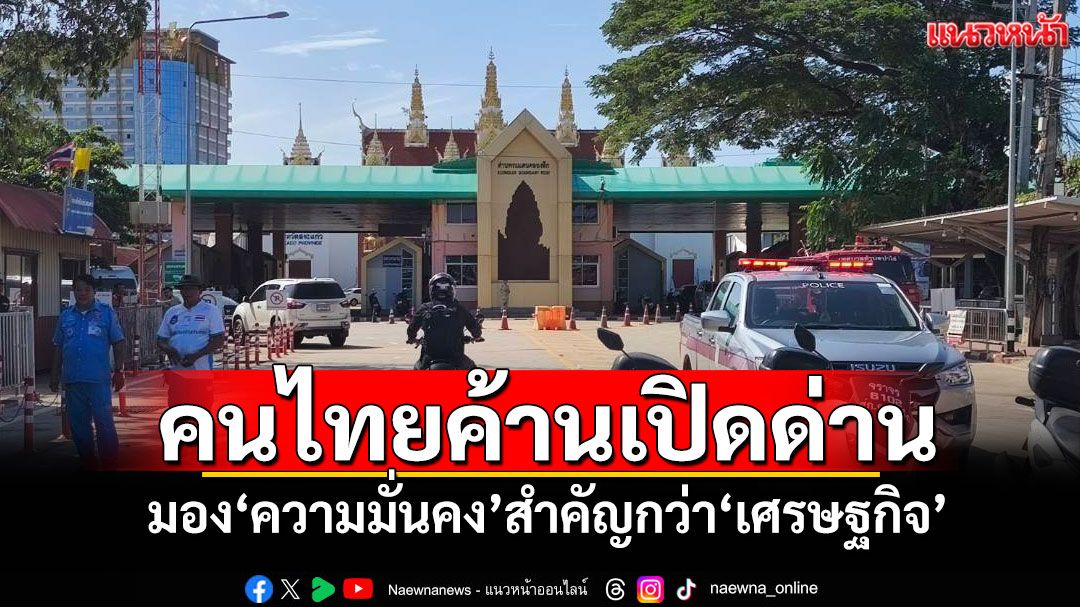 แนวหน้าวิเคราะห์-:-คนไทยค้านเปิดด่าน-มอง‘ความมั่นคง’สำคัญกว่า‘เศรษฐกิจ’