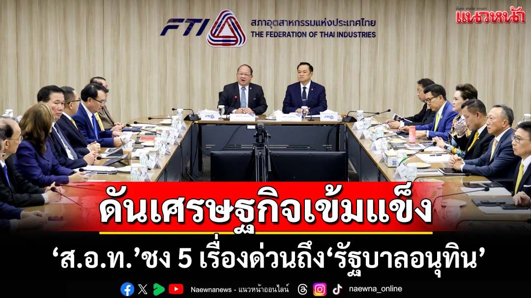 ‘สอท.’ชง-5-เรื่องเร่งด่วนถึง‘รัฐบาลอนุทิน’-ดันเศรษฐกิจไทยเข้มแข็ง