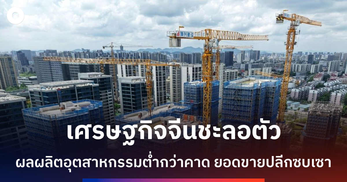 เศรษฐกิจจีนชะลอตัวต่อเนื่อง-ผลผลิตโรงงาน-การบริโภคเติบโตต่ำสุดในรอบปี