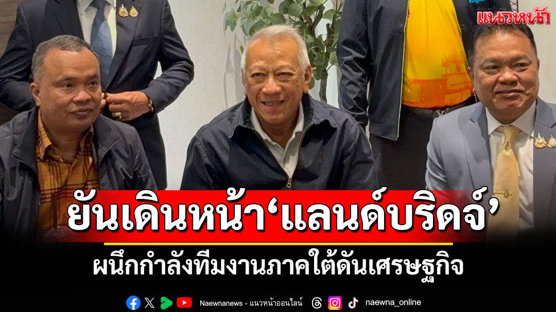 ‘พิพัฒน์‘ยัน‘รัฐบาลอนุทิน‘เดินหน้า‘แลนด์บริดจ์’-ผนึกกำลังทีมงานภาคใต้ดันเศรษฐกิจ