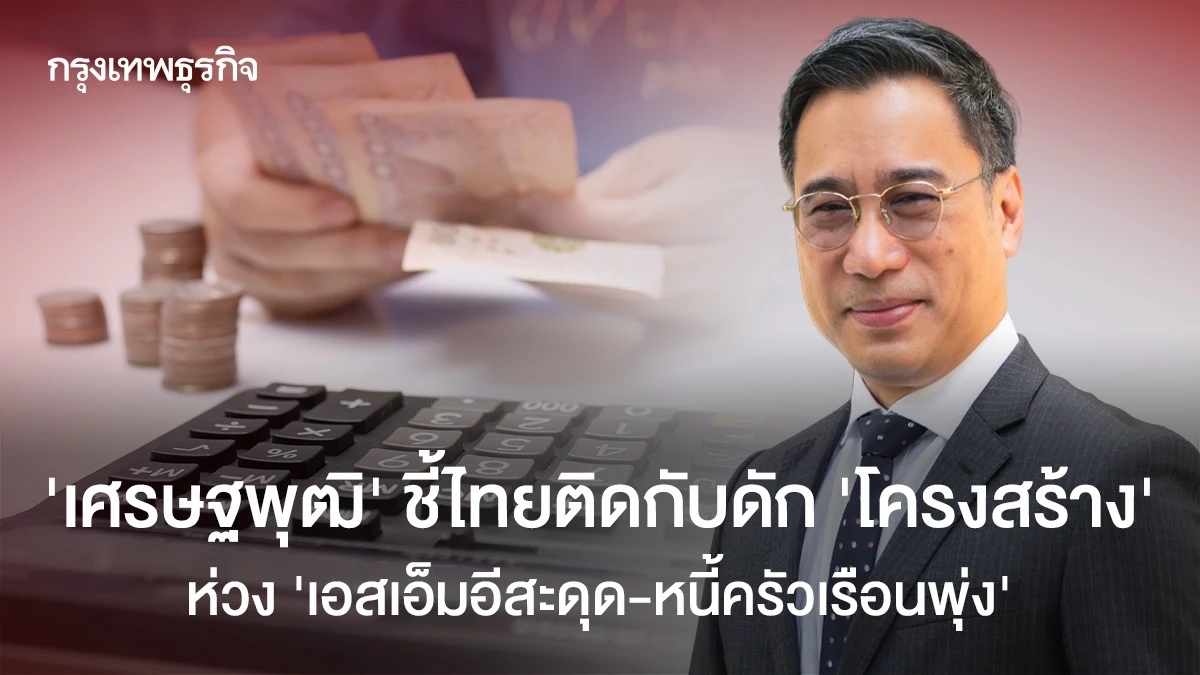 ‘เศรษฐพุฒิ‘-ชี้ไทยติดกับดัก-’โครงสร้าง‘-ห่วง-’เอสเอ็มอีสะดุด-หนี้ครัวเรือนพุ่ง’