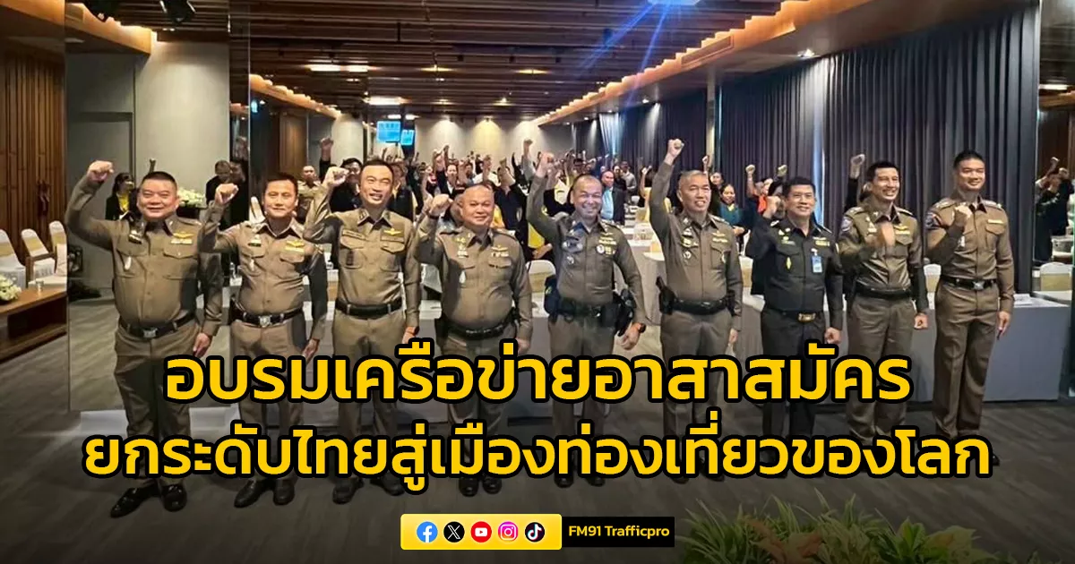 กองบัญชาการตำรวจท่องเที่ยว-เดินหน้าอบรมเครือข่ายอาสาสมัครทั่วประเทศ-เพิ่มศักยภาพด้านจิตใจและความปลอดภัย-ยกระดับไทยสู่เมืองท่องเที่ยวลำดับต้นของโลก