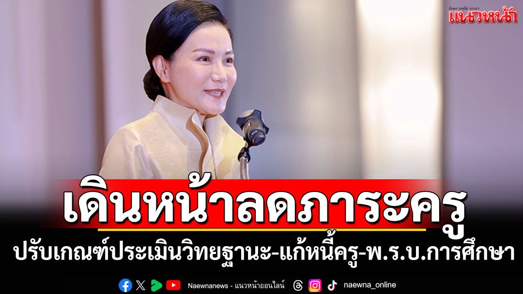 ’รมวนฤมล‘เดินหน้าลดภาระครู-ปรับเกณฑ์ประเมินวิทยฐานะ-แก้หนี้ครู-พรบ.การศึกษา