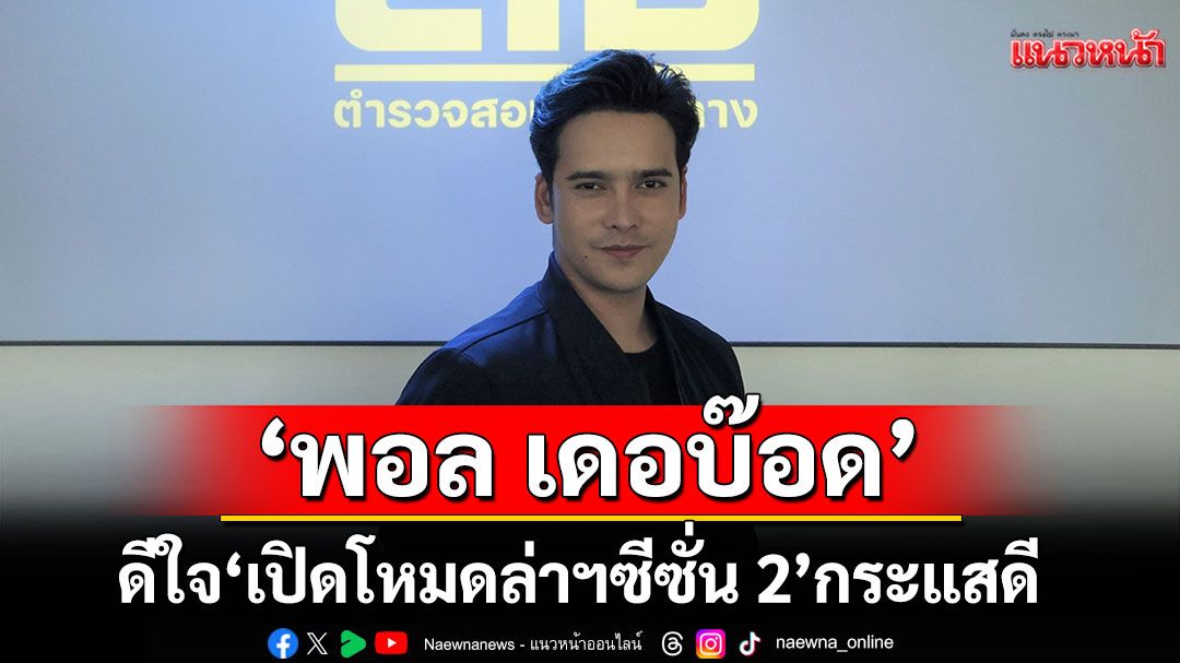 ‘พอล-เดอบ๊อด’ดีใจ-‘เปิดโหมดล่าฯ-ซีซั่น-2’-กระแสดี-–-แนวหน้า