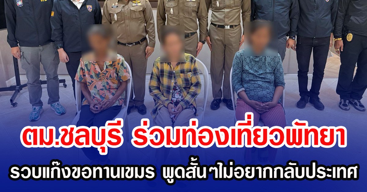 ตม.ชลบุรี-ร่วมท่องเที่ยวพัทยา-รวบแก๊งขอทานเขมร-พูดสั้นๆไม่อยากกลับประเทศ