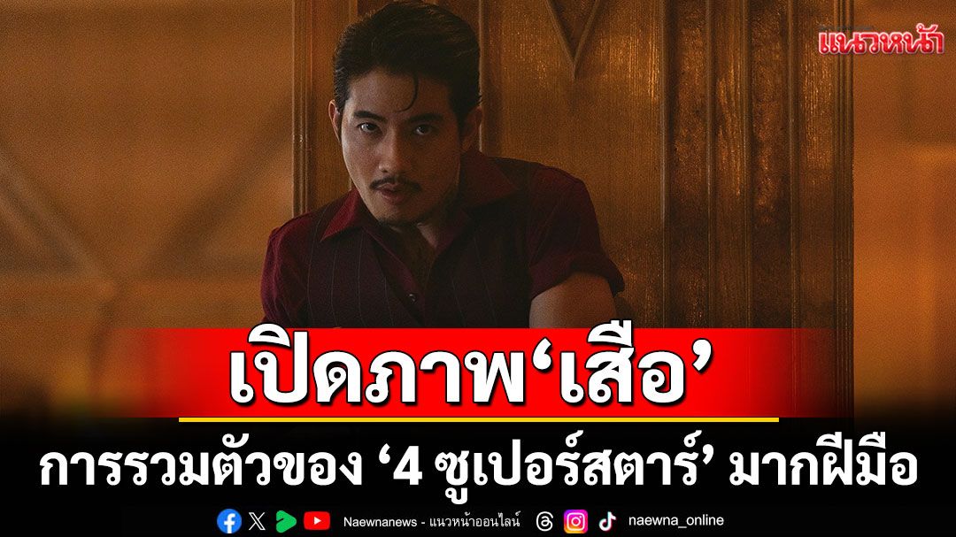เปิดภาพ-‘เสือ’-เลือดร้อน-การรวมตัวของ-‘4-ซูเปอร์สตาร์’-มากฝีมือ-–-แนวหน้า