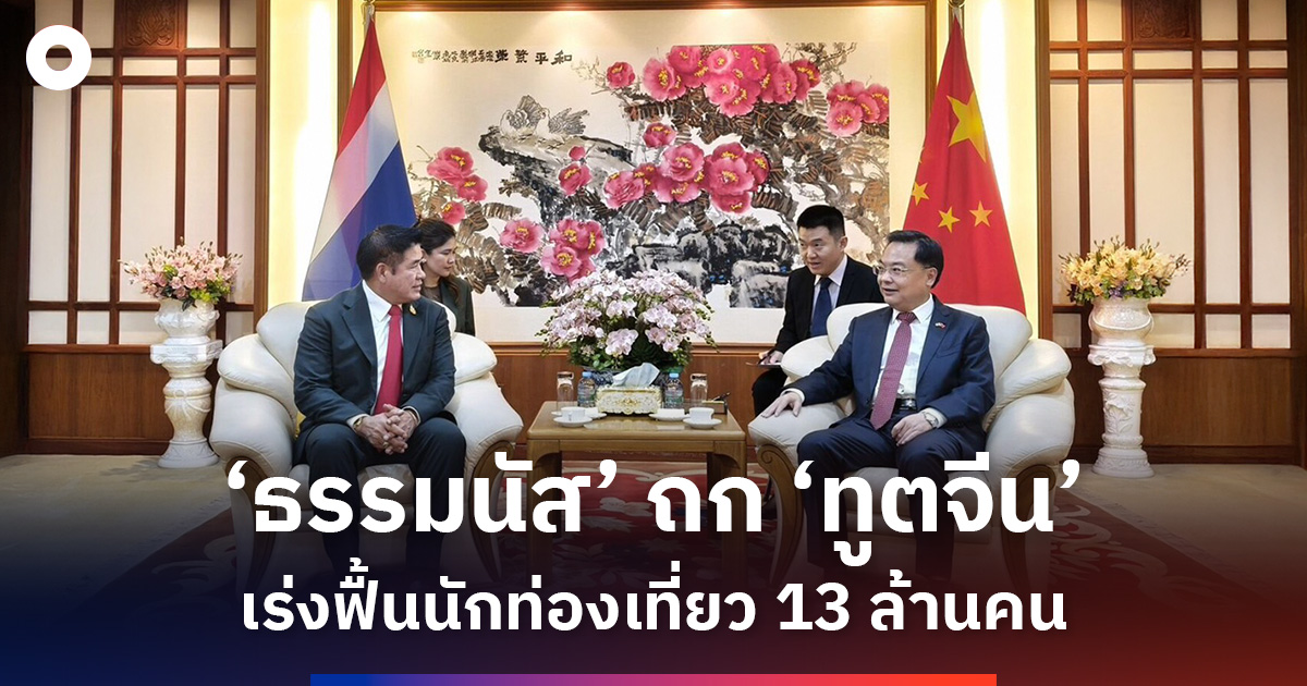 ‘ธรรมนัส’ ถก ‘ทูตจีน’ เร่งฟื้นนักท่องเที่ยว 13 ล้านคน