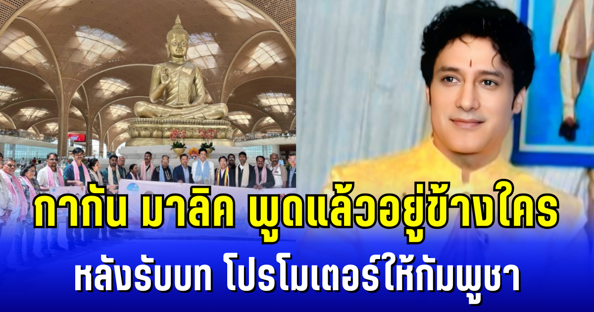 กากัน-มาลิค-พูดแล้วอยู่ข้างใคร-หลังรับบท-โปรโมเตอร์การท่องเที่ยวให้กัมพูชา