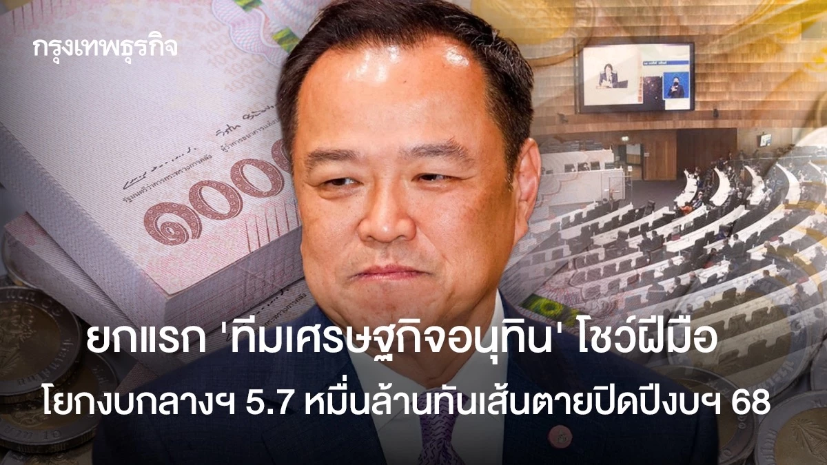 ยกแรก-‘ทีมเศรษฐกิจอนุทิน’-โชว์ฝีมือ-โยกงบกลางฯ-5.7-หมื่นล้านทันเส้นตายงบฯ-68