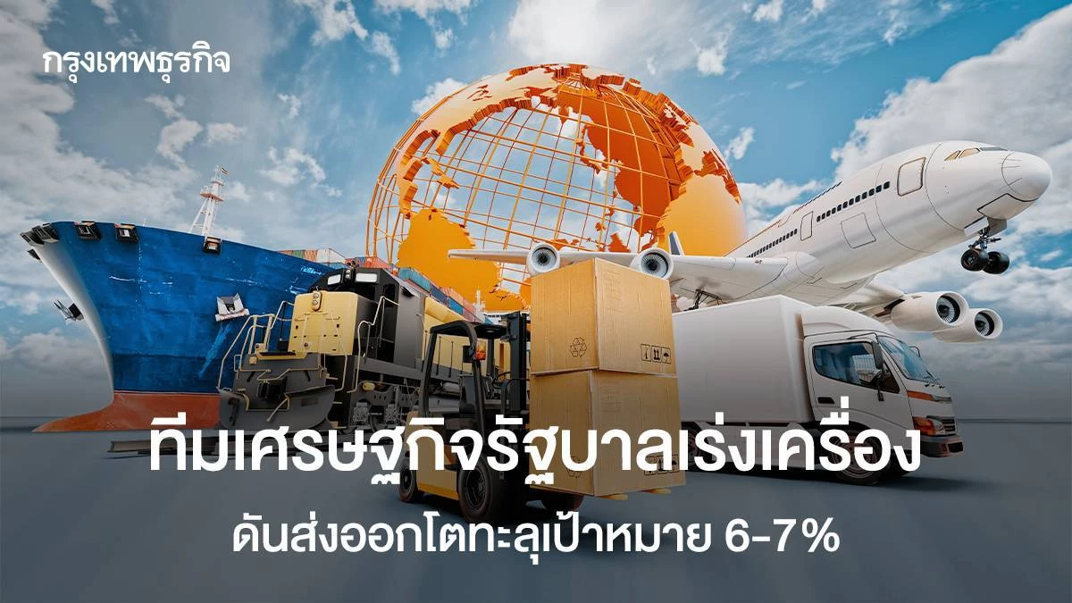 ทีมเศรษฐกิจรัฐบาลเร่งเครื่อง-ดันส่งออกโตทะลุเป้า 6-7%