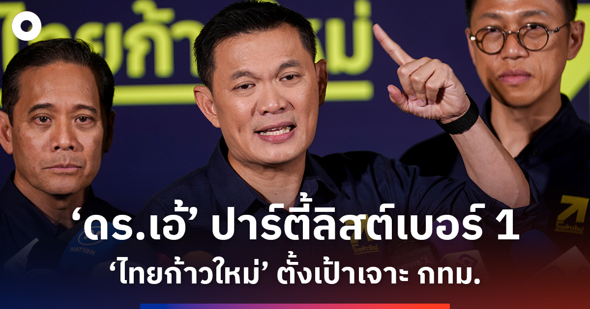 ‘เอ้-สุชัชวีร์’-ปาร์ตี้ลิสต์เบอร์-1!-‘ไทยก้าวใหม่’-ตั้งเป้าเจาะ-กทม.