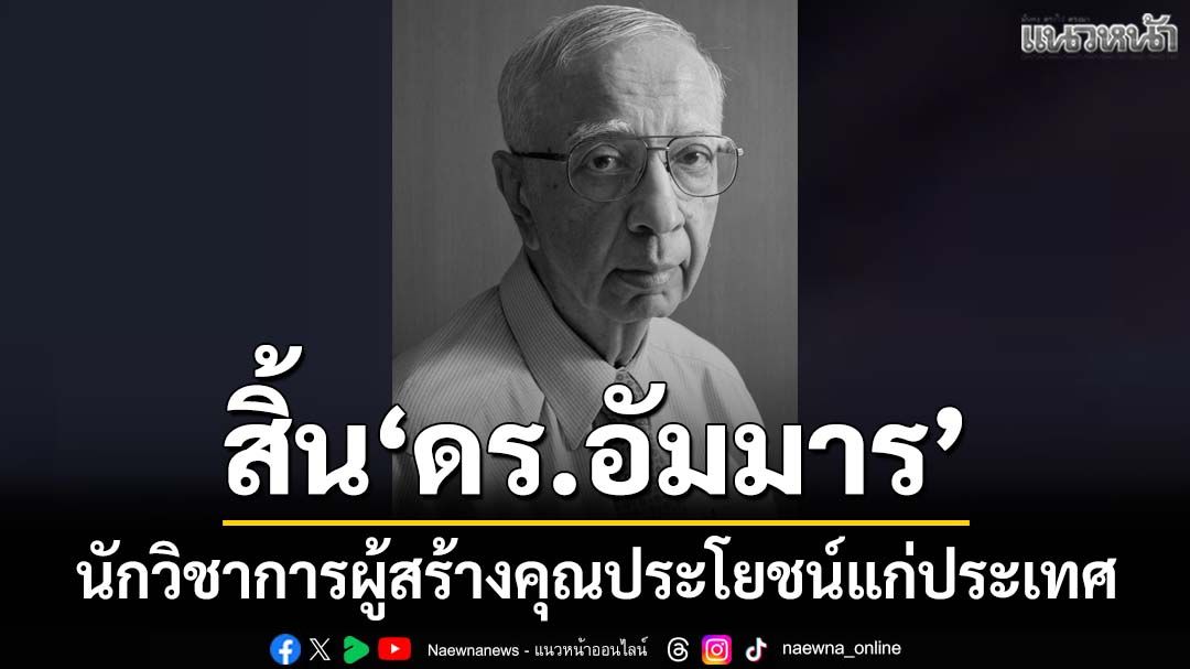 สิ้นนักวิชาการเกียรติคุณ‘ดร.อัมมาร-สยามวาลา’-ผู้สร้างคุณประโยชน์แก่ประเทศ