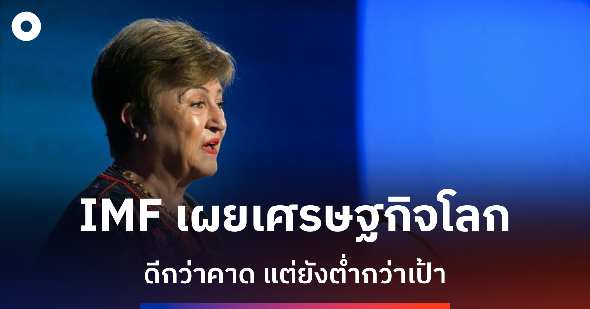 imf-เผยเศรษฐกิจโลกฟื้นตัวดีกว่าคาด-แต่ยังต่ำกว่าเป้าหมาย