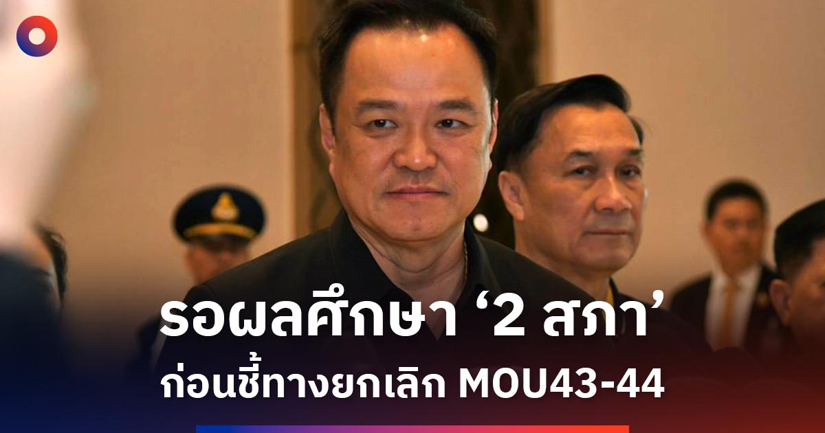 ทุกอย่างต้องมีขั้นตอน!-‘อนุทิน’-ขอรอผลศึกษา-‘2-สภา’-ก่อนชี้ทางยกเลิก-‘mou-43-44’