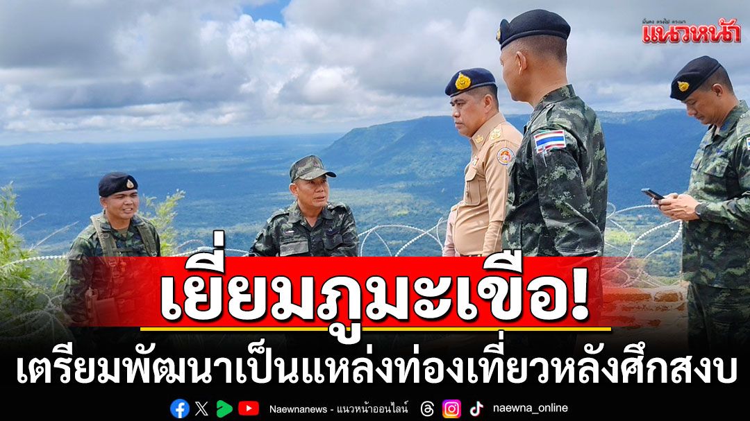 ผู้ว่าฯศรีสะเกษนำคณะเยี่ยมภูมะเขือ-เตรียมพัฒนาเป็นแหล่งท่องเที่ยวหลังศึกสงบ