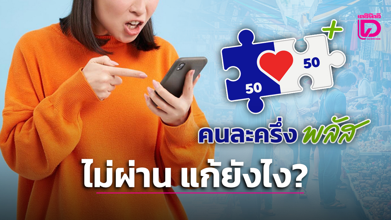 พลาดตรงไหน?-“คนละครึ่งพลัส”-ลงทะเบียนไม่ผ่านต้องแก้ไขยังไง?-|-เดลินิวส์