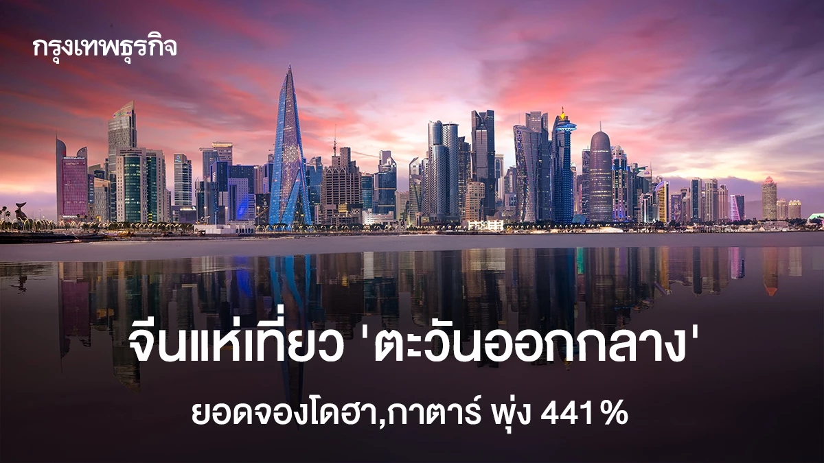 จีนแห่เที่ยว ‘ตะวันออกกลาง’ ยอดจองโดฮา,กาตาร์ พุ่ง 441%