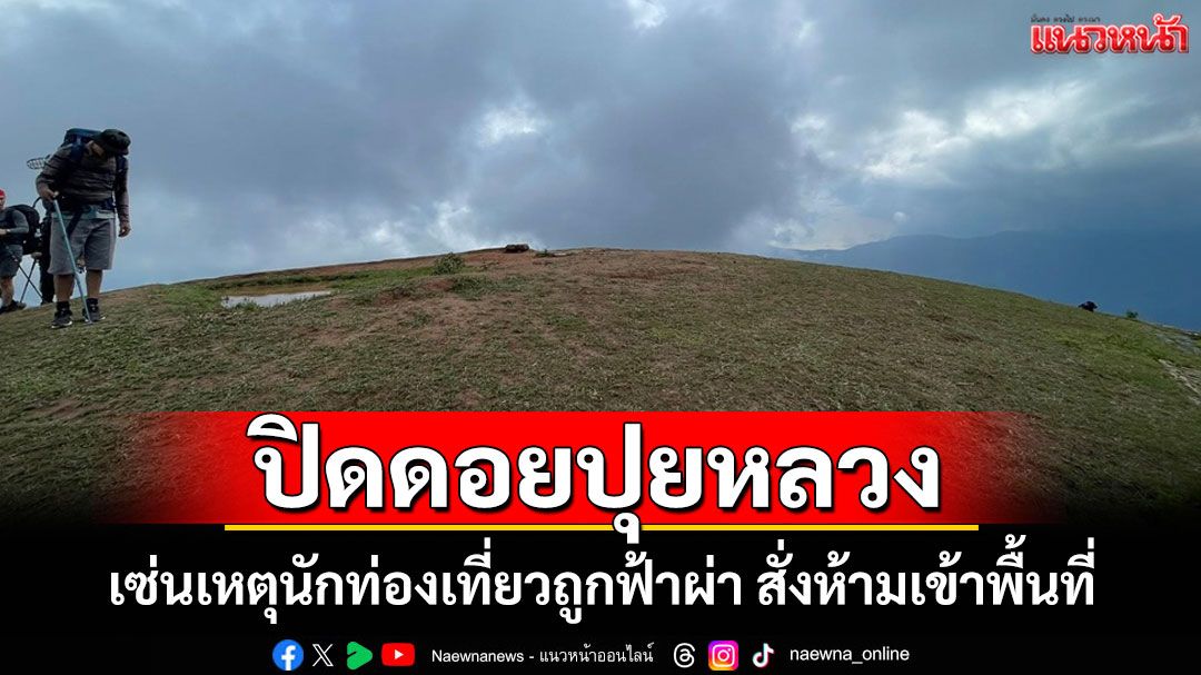 ดอยปุยหลวงปิดชั่วคราว-เซ่นเหตุนักท่องเที่ยวถูกฟ้าผ่า-สั่งห้ามเข้าพื้นที่หวั่นอันตรายจากพายุฝน