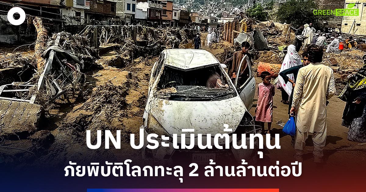 un-ประเมินต้นทุนภัยพิบัติโลกทะลุ-2-ล้านล้านดอลลาร์ต่อปี-ชี้การลงทุนสร้างความยืดหยุ่นคือทางรอด