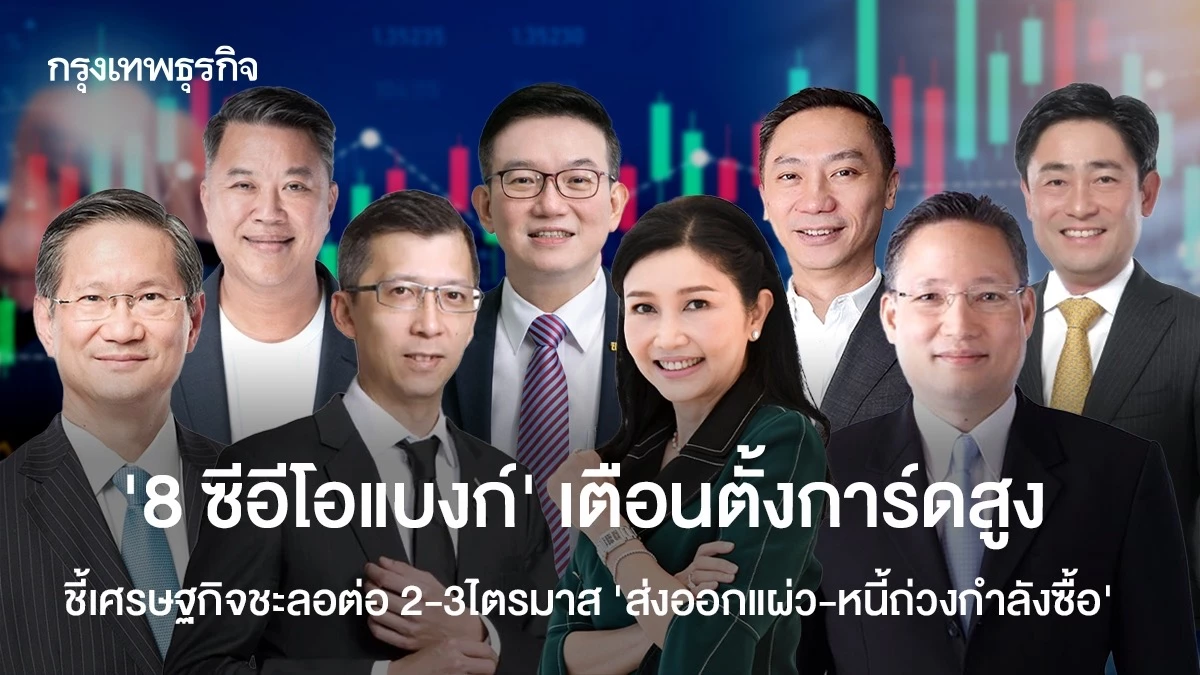 ‘8-ซีอีโอแบงก์’-เตือนตั้งการ์ดสูง-ชี้เศรษฐกิจชะลอต่อ-2-3ไตรมาส-’ส่งออกแผ่ว-หนี้ถ่วงกำลังซื้อ‘