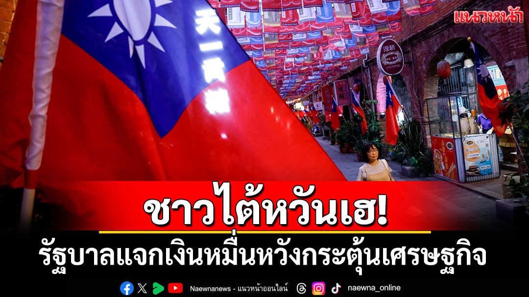 ชาวไต้หวันเฮ!-รัฐบาลแจกเงินหมื่นหวังกระตุ้นเศรษฐกิจ
