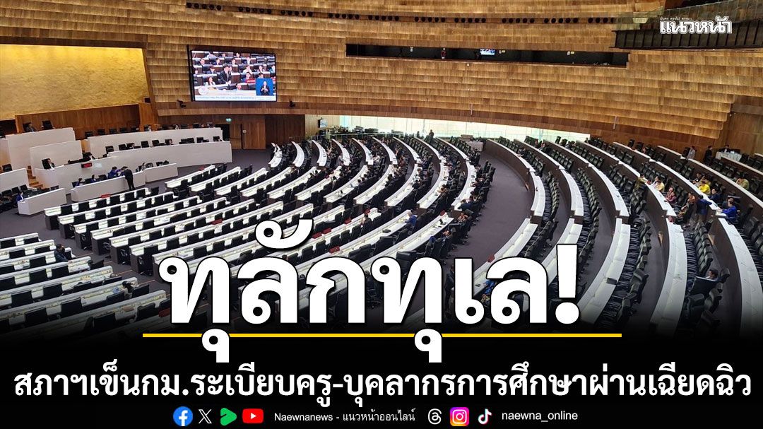 สภาฯเข็นกม.ระเบียบครู-บุคลากรการศึกษาผ่านทุลักทุเล-‘เพื่อไทย’โวยไม่พร้อมก็-‘ยุบสภา’-ไปเลย