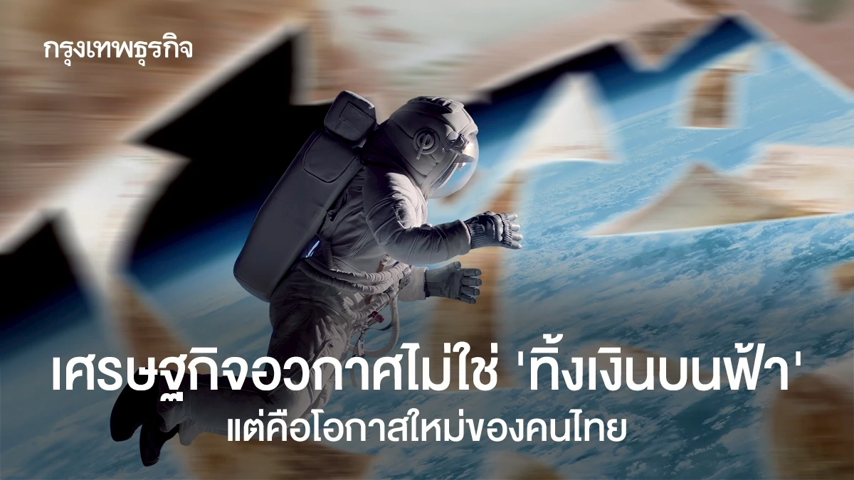 เศรษฐกิจอวกาศไม่ใช่-‘ทิ้งเงินบนฟ้า’ แต่คือโอกาสใหม่ของคนไทย