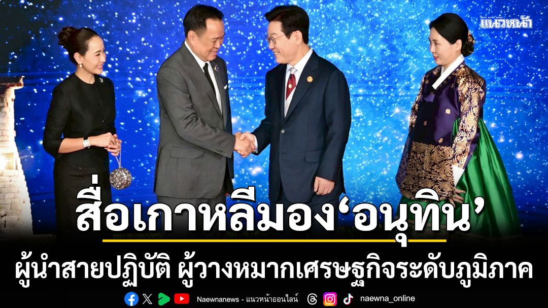 ‘อัษฎางค์’เผยสื่อเกาหลีมองอนุทิน-เป็นผู้นำสายปฏิบัติ-ผู้วางหมากเศรษฐกิจระดับภูมิภาค