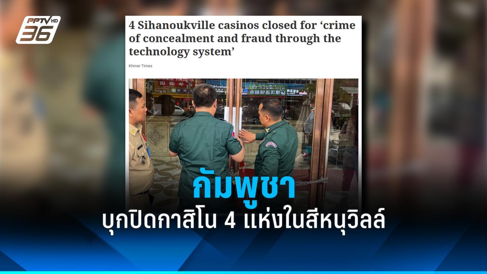 กัมพูชาบุกปิดกาสิโน 4 แห่งในสีหนุวิลล์ เอี่ยวอาชญากรรมการฉ้อโกง