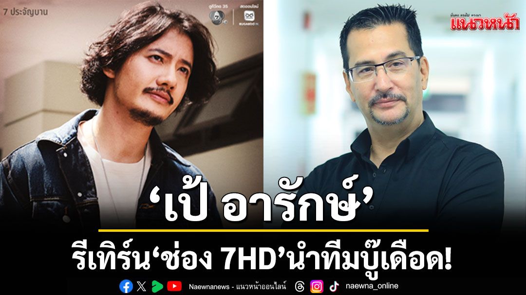 เผยโฉมนักแสดง-‘7-ประจัญบาน’-พันธุ์ใหม่-ผู้จัด-‘โอริเวอร์’-ดึง-‘เป้-อารักษ์’-รีเทิร์น-‘ช่อง-7hd’-–-แนวหน้า