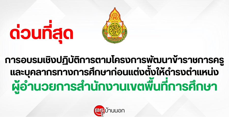 การอบรมเชิงปฏิบัติการตามโครงการพัฒนาข้าราชการครูและบุคลากรทางการศึกษาก่อนแต่งตั้งให้ดำรงตำแหน่งผู้อำนวยการสำนักงานเขตพื้นที่การศึกษา