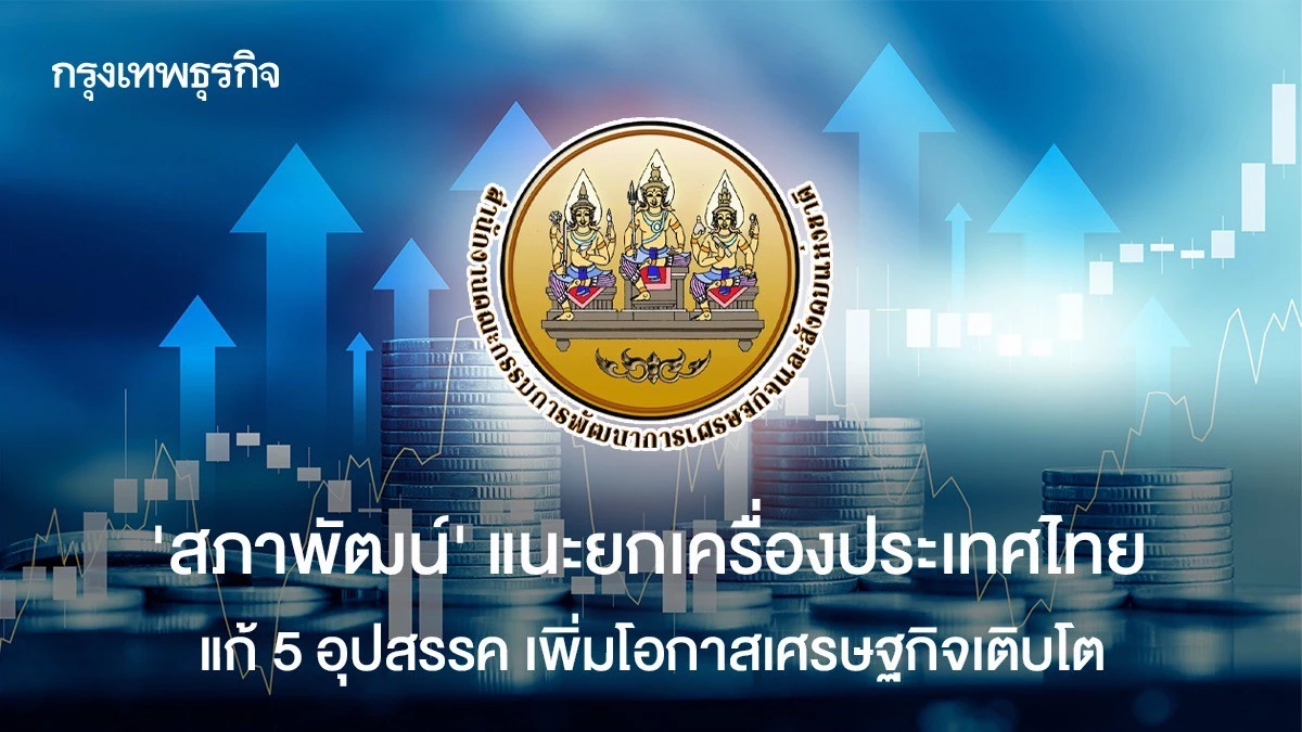 ‘สภาพัฒน์’-แนะยกเครื่องประเทศไทย -แก้-5-อุปสรรค-เพิ่มโอกาสเศรษฐกิจเติบโต