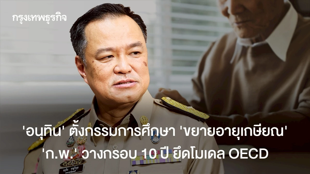 ‘อนุทิน’ตั้งกรรมการศึกษา-’ขยายอายุเกษียณ’-‘กพ.‘-วางกรอบ-10-ปี-เล็งโมเดล-oecd