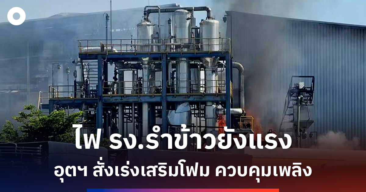 ไฟไหม้-รง.น้ำมันรำข้าวยังแรง-อุตฯ-สั่งเร่งเสริมโฟม-ควบคุมเพลิง