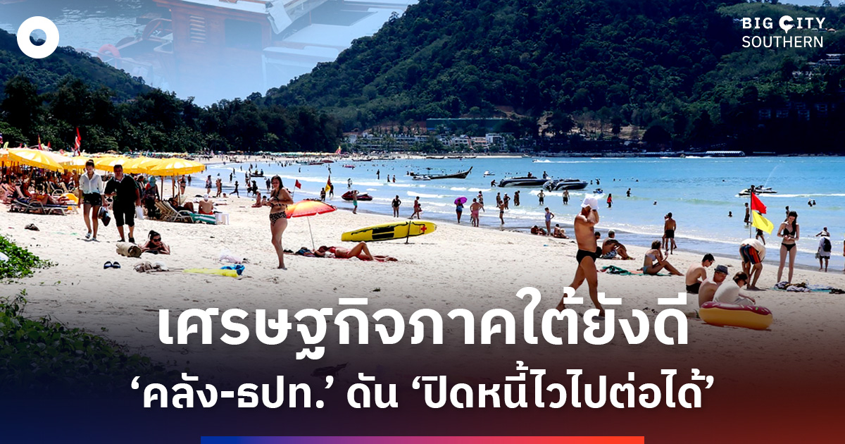 เศรษฐกิจภาคใต้ยังดี-ธปทชี้-ศก.ยังแข็งแกร่ง-จับมือ-‘คลัง’-เปิดโครงการ-“ปิดหนี้ไว-ไปต่อได้”