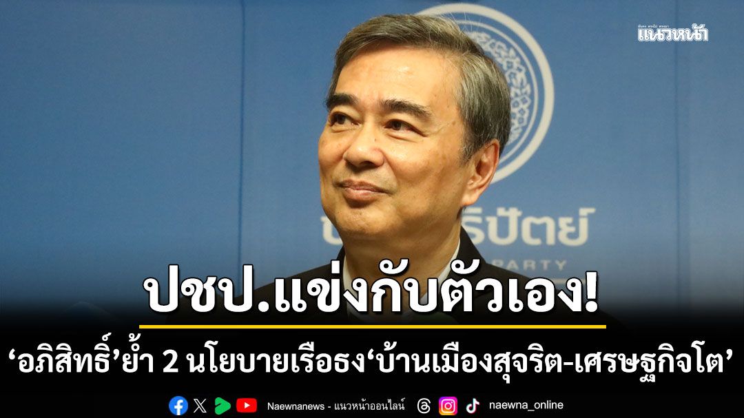 ‘อภิสิทธิ์’-ชู-2-แนวทางทำนโยบาย-‘บ้านเมืองสุจริต-เศรษฐกิจโต’-ชี้-‘สกลธี’-ชน-‘เอกนัฎ’-รับเป็นเรื่องยาก