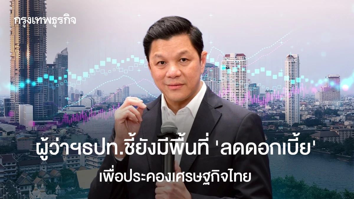 ผู้ว่าฯธปท.ชี้ยังมีพื้นที่-‘ลดดอกเบี้ย’-เพื่อประคองเศรษฐกิจไทย